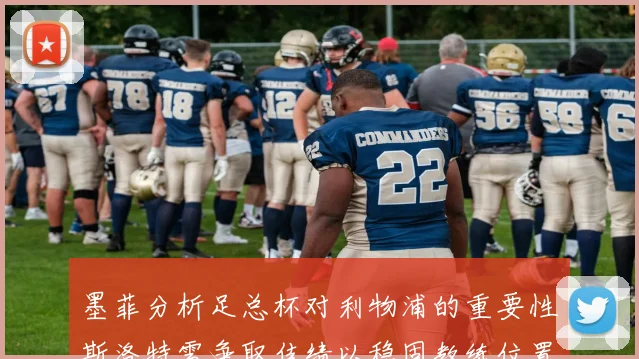 墨菲分析足总杯对利物浦的重要性斯洛特需争取佳绩以稳固教练位置