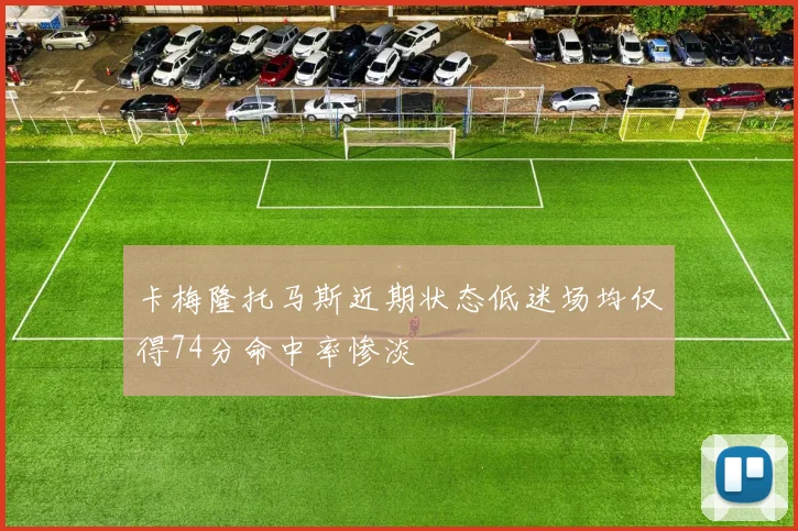 卡梅隆托马斯近期状态低迷场均仅得74分命中率惨淡