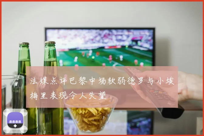 法媒点评巴黎中场软弱德罗与小埃梅里表现令人失望