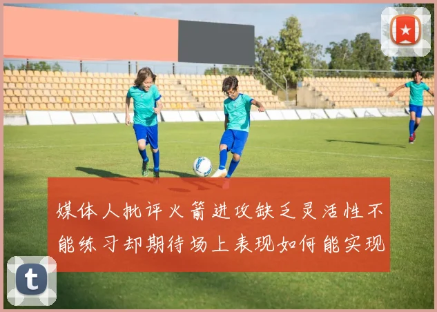 媒体人批评火箭进攻缺乏灵活性不能练习却期待场上表现如何能实现