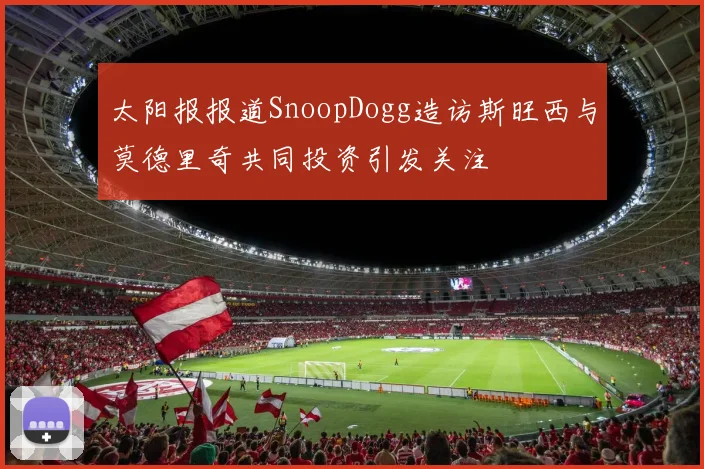 太阳报报道SnoopDogg造访斯旺西与莫德里奇共同投资引发关注