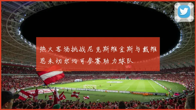 热火客场挑战尼克斯维金斯与戴维恩米切尔均可参赛助力球队