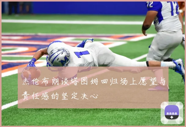 杰伦布朗谈塔图姆回归场上愿望与责任感的坚定决心