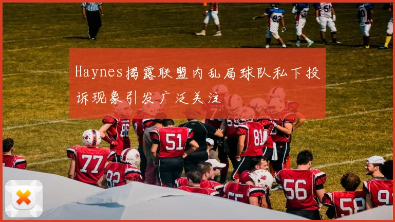 Haynes揭露联盟内乱局球队私下投诉现象引发广泛关注