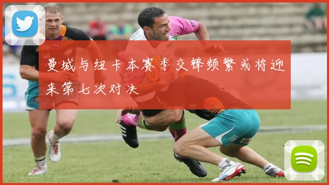 曼城与纽卡本赛季交锋频繁或将迎来第七次对决